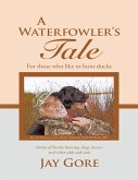 A Waterfowler's Tale: For Those Who Like to Hunt Ducks: Stories of Family, Hunting, Dogs, Decoys and Other Odds and Ends (eBook, ePUB)
