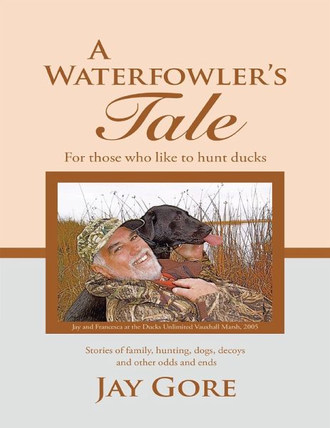 A Waterfowler's Tale: For Those Who Like to Hunt Ducks: Stories of Family, Hunting, Dogs, Decoys and Other Odds and Ends (eBook, ePUB) A Waterfowler's Tale: For Those Who Like to Hunt Ducks: Stories of Family, Hunting, Dogs, Decoys and Other Odds and Ends (eBook, ePUB)