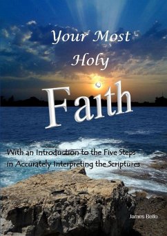 Your Most Holy Faith - With an Introduction to the Five Steps in Accurately Interpreting the Scriptures - Bello, James