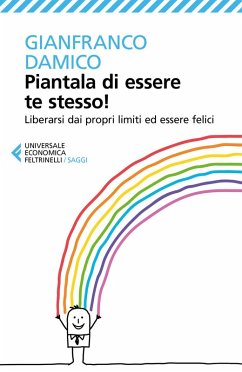 Piantala di essere te stesso! Liberarsi dai propri limiti ed essere felici - Damico, Gianfranco
