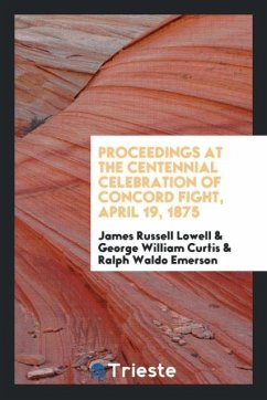 Proceedings at the Centennial Celebration of Concord Fight, April 19, 1875 - Lowell, James Russell Curtis, George William Emerson, Ralph Waldo