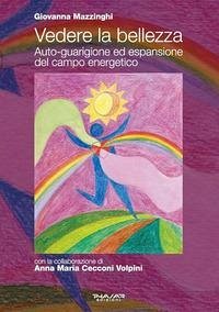 Vedere la bellezza. Auto-guarigione ed espansione del campo energetico - Mazzinghi, Giovanna