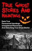 True Ghost Stories And Hauntings: Eerie True Paranormal Hauntings, Unexplained Phenomena And Disturbing True Ghost Stories (eBook, ePUB)