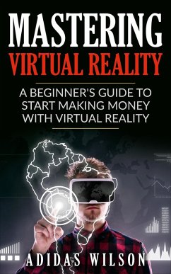Mastering Virtual Reality: A Beginner's Guide To Start Making Money With Virtual Reality (eBook, ePUB) - Wilson, Adidas