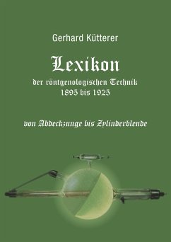 Lexikon der röntgenologischen Technik 1895 bis 1925 von Abdeckzunge bis Zylinderblende - Kütterer, Gerhard