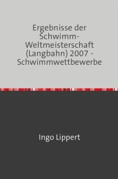 Sportstatistik / Ergebnisse der Schwimm-Weltmeisterschaft (Langbahn) 2007 - Schwimmwettbewerbe - Lippert, Ingo