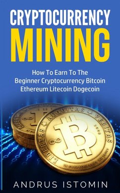 Cryptocurrency Mining How To Earn To The Beginner Cryptocurrency Bitcoin Ethereum Litecoin Dogecoin (eBook, ePUB) - Istomin, Andru