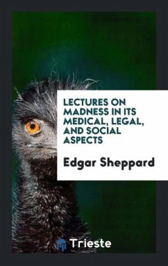 Lectures on Madness in Its Medical, Legal, and Social Aspects - Sheppard, Edgar