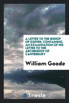 A Letter to the Bishop of Exeter Containing an Examination of His Letter to the Archbishop of Canterbury - Goode, William