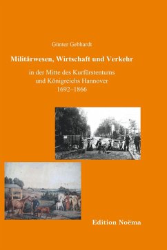 Militärwesen, Verkehr und Wirtschaft in der Mitte des Kurfürstentums und Königreichs Hannover 1692-1866 (eBook, PDF) - Gebhardt, Günter; Gebhardt, Günter
