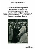 Die Fronterfahrungen der deutschen Soldaten im Ersten Weltkrieg und ihre Ideologisierung zum “Fronterlebnis” in den zwanziger Jahren (eBook, PDF)