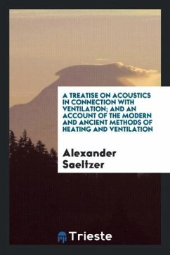 A Treatise on Acoustics in Connection with Ventilation And an Account of the Modern and Ancient Methods of Heating and Ventilation - Saeltzer, Alexander