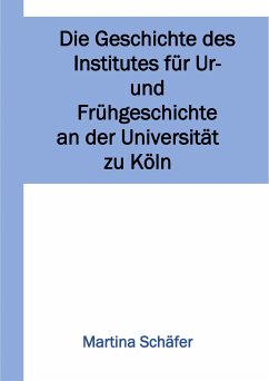 Die Geschichte des Institutes für Ur- und Frühgeschichte an der Universität zu Köln (eBook, ePUB) - Dr. Schäfer, Martina