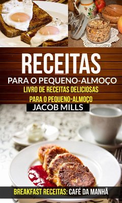 Receitas para o pequeno-almoço: Livro de Receitas deliciosas para o pequeno-almoço (Breakfast Receitas: Café da Manhã) (eBook, ePUB) - Mills, Jacob