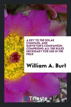 A Key to the Solar Compass, and Surveyor's Companion; Comprising All the Rules Necessary for Use in the Field - Burt, William A.