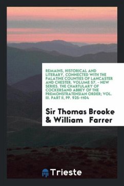 Remains, Historical and Literary, Connected with the Palatine Counties of Lancaster and Chester. Volume 57. - New Series. The Chartulary of Cockersand Abbey of the Premonstratensian Order; Vol. III. Part II, pp. 925-1104 - Brooke, Thomas; Farrer, William