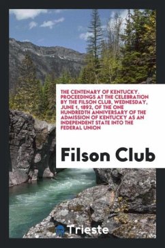 The Centenary of Kentucky. Proceedings at the Celebration by the Filson Club, Wednesday, June 1, 1892, of the One Hundredth Anniversary of the Admission of Kentucky as an Independent State into the Federal Union