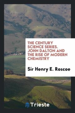 The Century Science Series. John Dalton and the Rise of Modern Chemistry - Roscoe, Henry E.