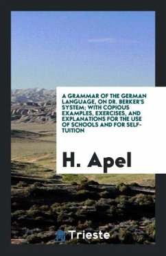 A Grammar of the German Language, on Dr. Berker's System; With Copious Examples, Exercises, and Explanations for the Use of Schools and for Self-Tuition