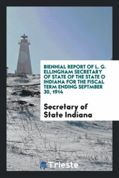 Biennial Report of L. G. Ellingham Secretary of State of the State o Indiana for the Fiscal Term Ending Septmber 30, 1914 - Indiana, Secretary of State