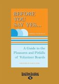 Before You Say Yes ...: A Guide to the Pleasures and Pitfalls of Volunteer Boards (Large Print 16pt)
