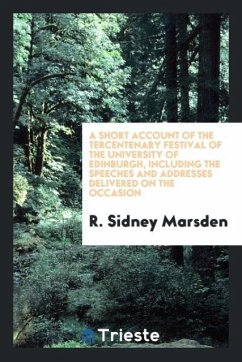 A Short Account of the Tercentenary Festival of the University of Edinburgh, Including the Speeches and Addresses Delivered on the Occasion - Marsden, R. Sidney