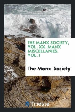 The Manx Society, Vol. XX. Manx Miscellanies, Vol. I - Society, The Manx