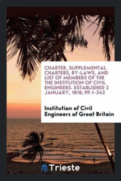 Charter, Supplemental Charters, By-Laws, and List of Members of the the Institution of Civil Engineers. Established 2 January, 1818; pp.1-242 - Engineers of Great Britain, Institution