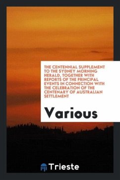 The Centennial Supplement to the Sydney Morning Herald, Together with Reports of the Principal Events in Connection with the Celebration of the Centenary of Australian Settlement - Various