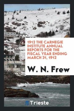 1912 The Carnegie Institute Annual Reports for the Fiscal Year Ending March 31, 1912 - Frew, W. N.