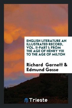 English Literature an Illustrated Record, Vol. II-Part I; From the Age of Henry VIII to the Age of Milton - Garnett, Richard; Gosse, Edmund