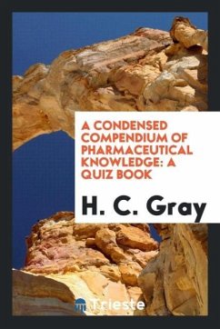 A Condensed Compendium of Pharmaceutical Knowledge - Gray, H. C.