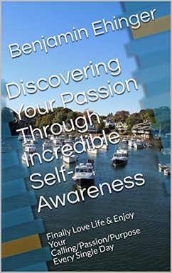Cover Discovering Your Passion Through Incredible Self-Awareness: Finally Love Life & Enjoy Your Calling/Passion/Purpose Every Single Day (eBook, ePUB)