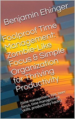 Foolproof Time Management: Zombie-Like Focus & Simple Organization for Thriving Productivity (eBook, ePUB) - Ehinger, Benjamin