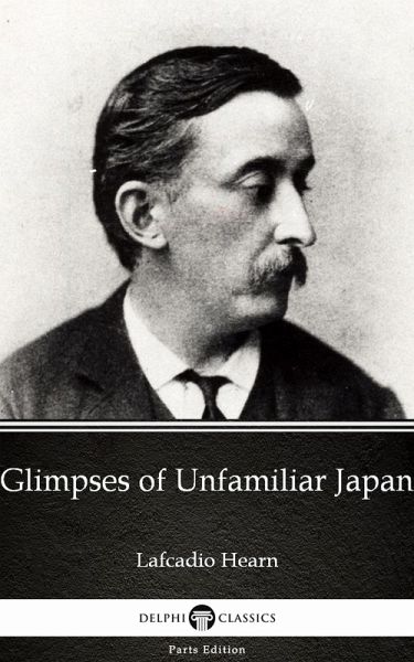 Glimpses of Unfamiliar Japan by Lafcadio Hearn (Illustrated) (eBook, ePUB) Glimpses of Unfamiliar Japan by Lafcadio Hearn (Illustrated) (eBook, ePUB)