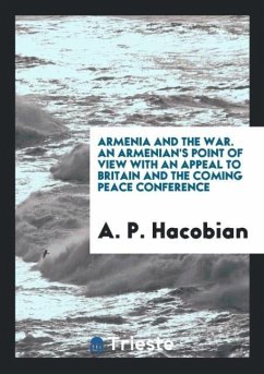 Armenia and the War. An Armenian's Point of View with an Appeal to Britain and the Coming Peace Conference