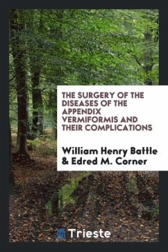 The Surgery of the Diseases of the Appendix Vermiformis and Their Complications - Henry Battle, William; M. Corner, Edred