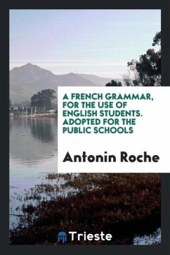 A French Grammar, for the Use of English Students. Adopted for the Public Schools - Roche, Antonin