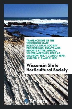 Transactions of the Wisconsin State Horticultural Society. Proceedings, Essays and Reports at the Annual Winter Meetings, Held at Madison, Feb. 1, 2 and 3, 1870, and Feb. 7, 8 and 9, 1871 - Horticultural Society, Wisconsin State