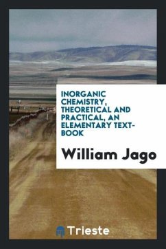 Inorganic Chemistry, Theoretical and Practical, an Elementary Text-Book - Jago, William