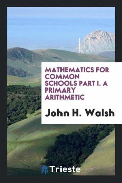 Mathematics for Common Schools Part I. A Primary Arithmetic - Walsh, John H.