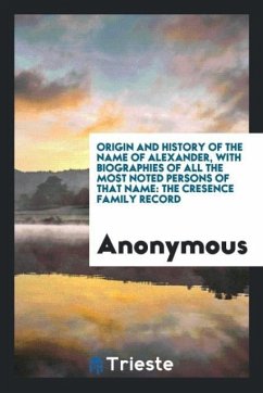 Origin and History of the Name of Alexander, with Biographies of All the Most Noted Persons of that Name - Anonymous