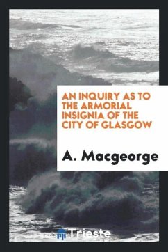 An Inquiry as to the Armorial Insignia of the City of Glasgow - Macgeorge, A.