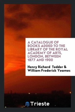 A Catalogue of Books Added to the Library of the Royal Academy of Arts, London, Between 1877 and 1900 - Tedder, Henry Richard; Yeames, William Frederick