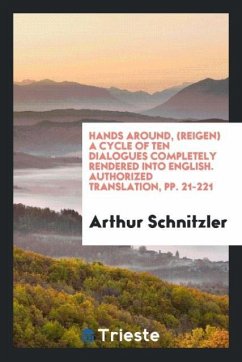 Hands Around, (Reigen) a Cycle of Ten Dialogues Completely Rendered into English. Authorized Translation, pp. 21-221 - Schnitzler, Arthur