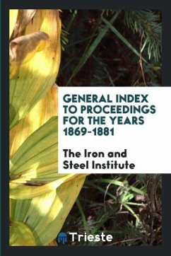 General Index to Proceedings for the Years 1869-1881 - Institute, The Iron and Steel