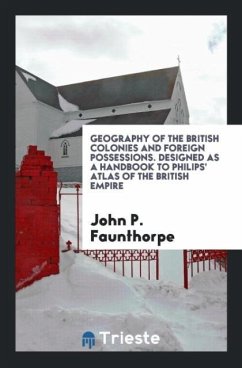 Geography of the British Colonies and Foreign Possessions. Designed as a Handbook to Philips' Atlas of the British Empire - Faunthorpe, John P.