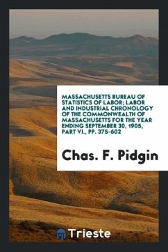 Massachusetts Bureau of Statistics of Labor; Labor and Industrial Chronology of the Commonwealth of Massachusetts for the Year Ending September 30, 1905, Part VI., pp. 375-602 - Pidgin, Chas. F.