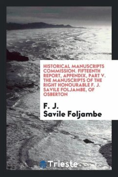 Historical Manuscripts Commission. Fifteenth Report, Appendix, Part V. The Manuscripts of the Right Honourable F. J. Savile Foljambe, of Osberton - Savile Foljambe, F. J.