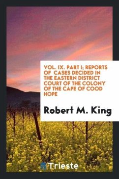 Vol. IX. Part I; Reports of Cases Decided in the Eastern District Court of the Colony of the Cape Of Cood Hope - King, Robert M.
